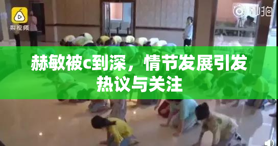 赫敏被c到深，情节发展引发热议与关注