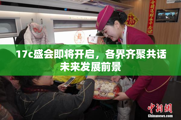 17c盛会即将开启，各界齐聚共话未来发展前景