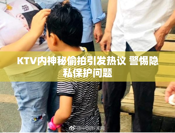 KTV内神秘偷拍引发热议 警惕隐私保护问题