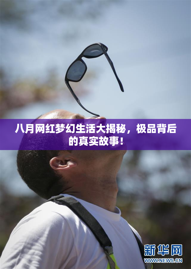 八月网红梦幻生活大揭秘，极品背后的真实故事！