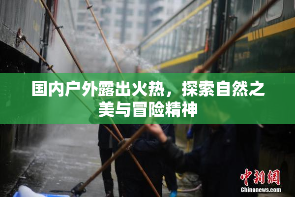 国内户外露出火热，探索自然之美与冒险精神