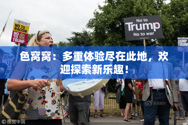 色窝窝：多重体验尽在此地，欢迎探索新乐趣！