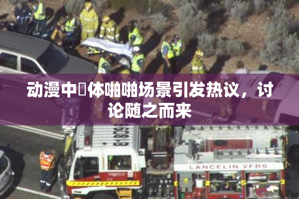 动漫中祼体啪啪场景引发热议，讨论随之而来