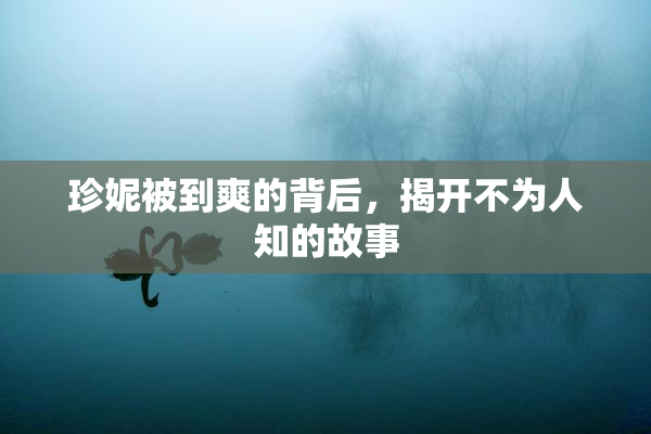 珍妮被到爽的背后，揭开不为人知的故事