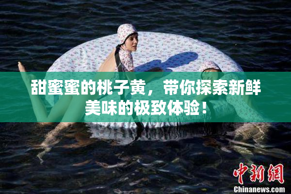 甜蜜蜜的桃子黄，带你探索新鲜美味的极致体验！
