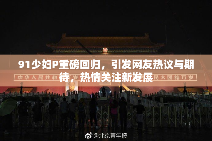 91少妇P重磅回归，引发网友热议与期待，热情关注新发展