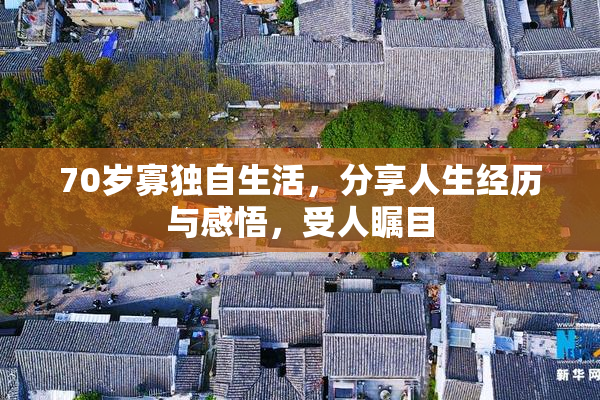 70岁寡独自生活，分享人生经历与感悟，受人瞩目