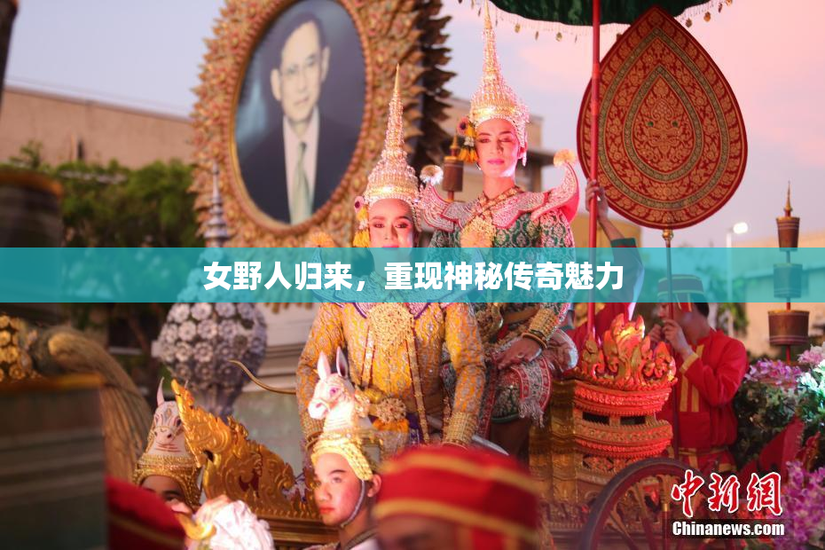 女野人归来，重现神秘传奇魅力