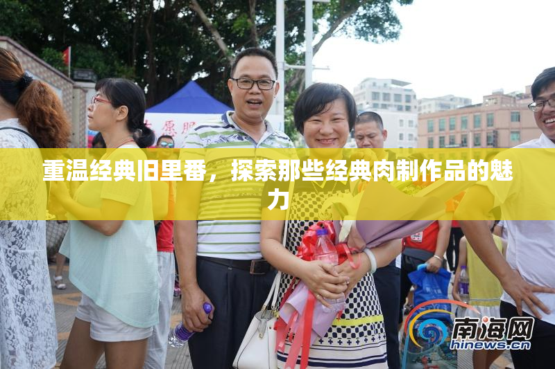 重温经典旧里番，探索那些经典肉制作品的魅力