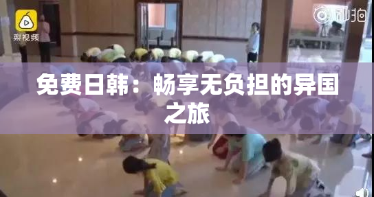 免费日韩：畅享无负担的异国之旅