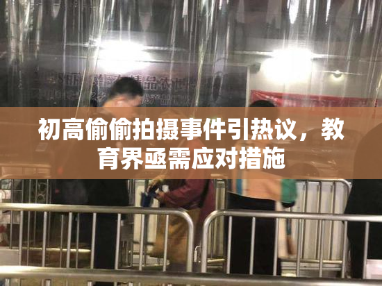 初高偷偷拍摄事件引热议，教育界亟需应对措施