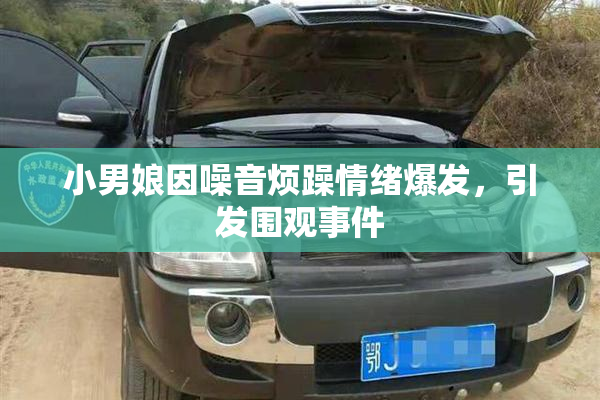 小男娘因噪音烦躁情绪爆发，引发围观事件