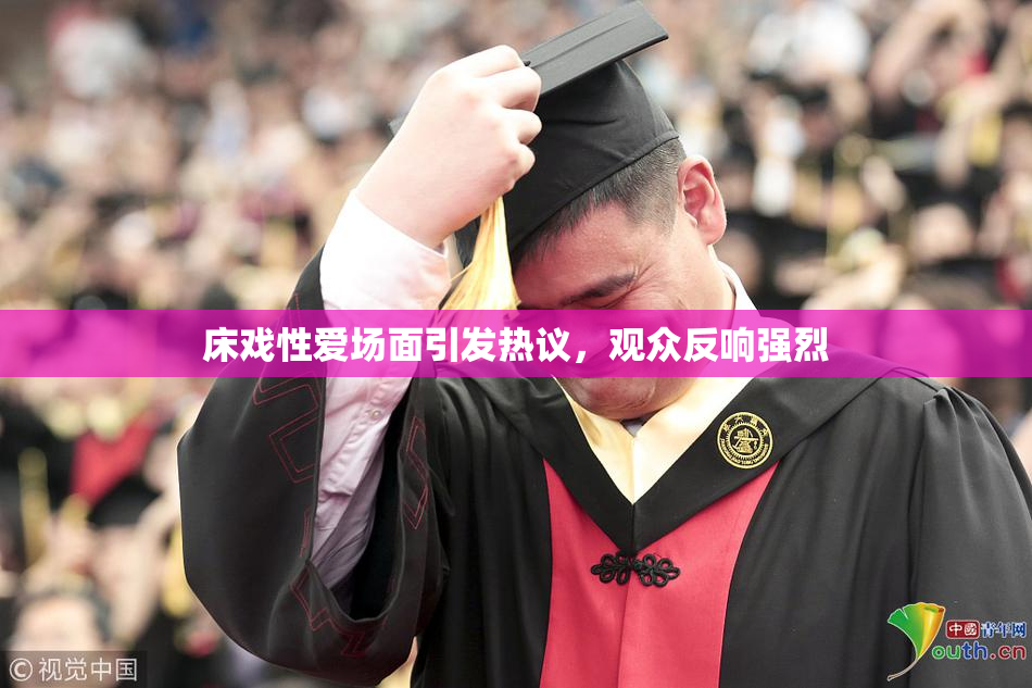 床戏性爱场面引发热议，观众反响强烈