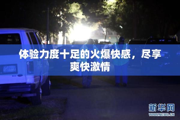 体验力度十足的火爆快感，尽享爽快激情