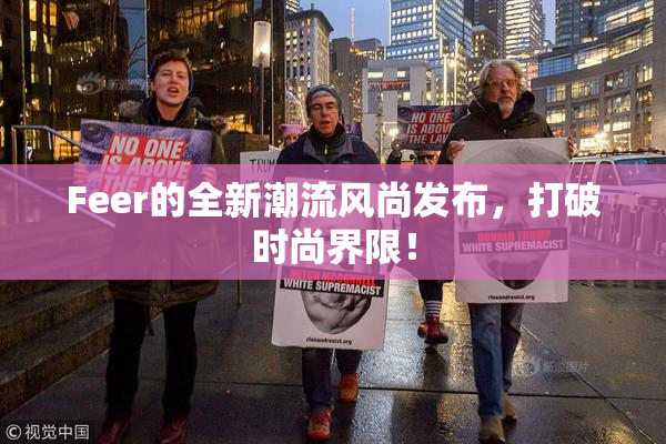 Feer的全新潮流风尚发布，打破时尚界限！