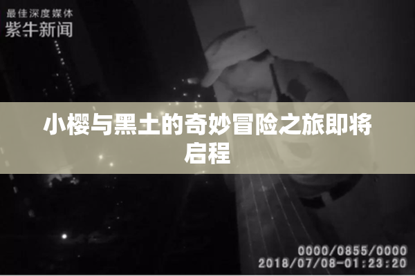 小樱与黑土的奇妙冒险之旅即将启程