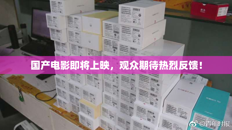 国产电影即将上映，观众期待热烈反馈！