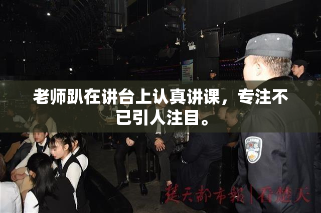 老师趴在讲台上认真讲课，专注不已引人注目。