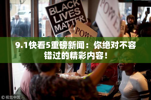 9.1快看5重磅新闻：你绝对不容错过的精彩内容！