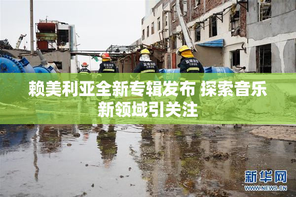 赖美利亚全新专辑发布 探索音乐新领域引关注