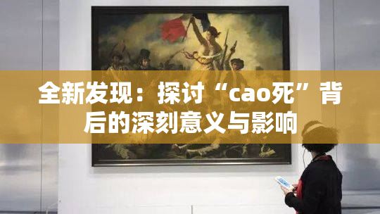 全新发现：探讨“cao死”背后的深刻意义与影响