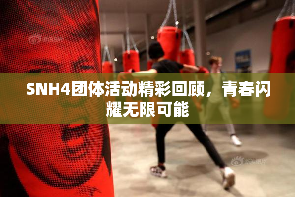 SNH4团体活动精彩回顾，青春闪耀无限可能