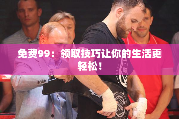 免费99：领取技巧让你的生活更轻松！
