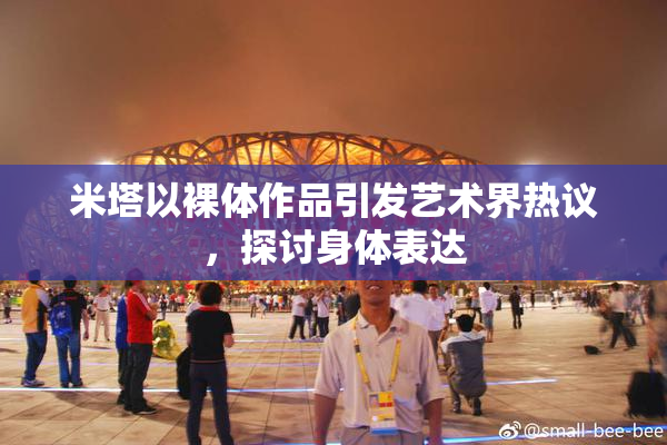 米塔以裸体作品引发艺术界热议，探讨身体表达