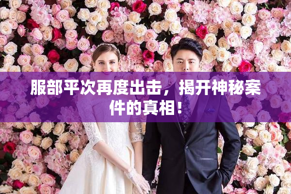 服部平次再度出击，揭开神秘案件的真相！