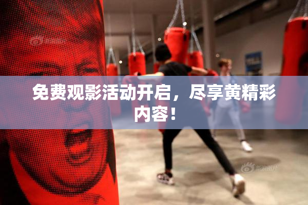 免费观影活动开启，尽享黄精彩内容！
