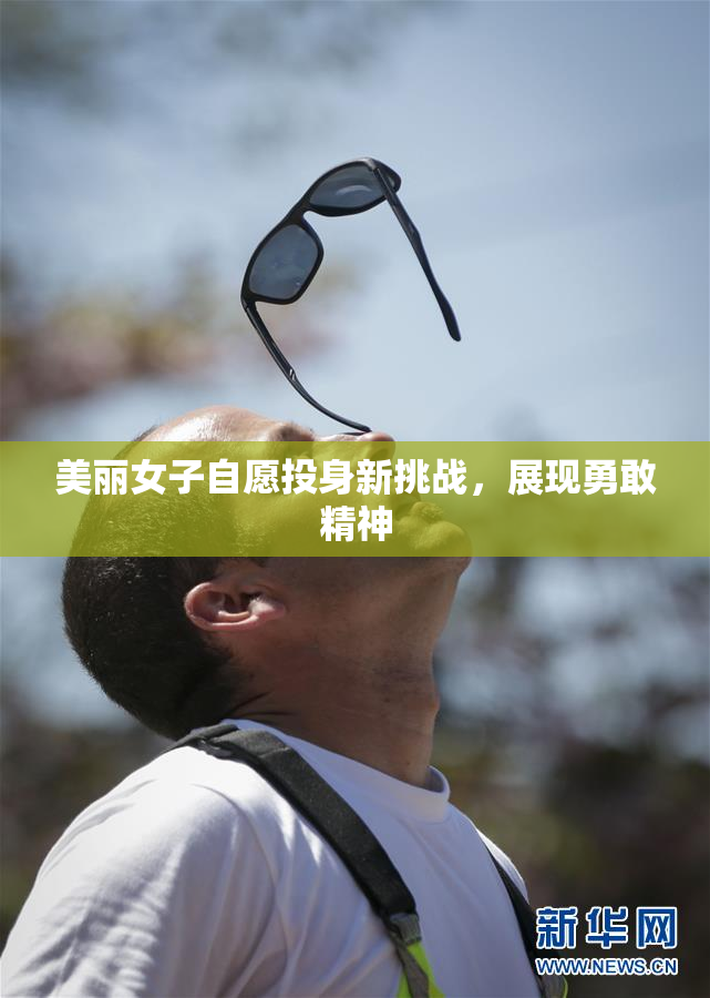 美丽女子自愿投身新挑战，展现勇敢精神