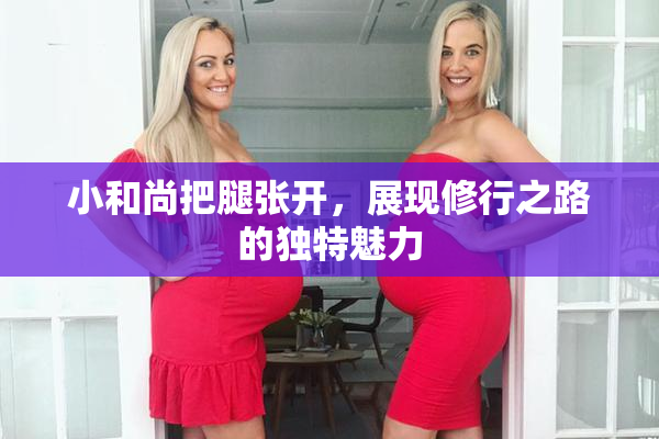 小和尚把腿张开，展现修行之路的独特魅力
