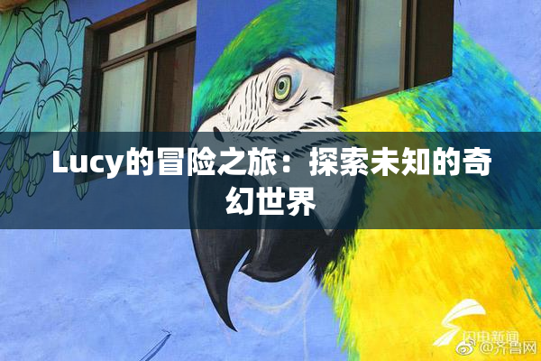 Lucy的冒险之旅：探索未知的奇幻世界