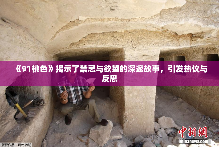 《91桃色》揭示了禁忌与欲望的深邃故事，引发热议与反思