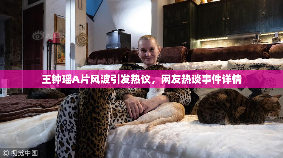 王钟瑶A片风波引发热议，网友热谈事件详情