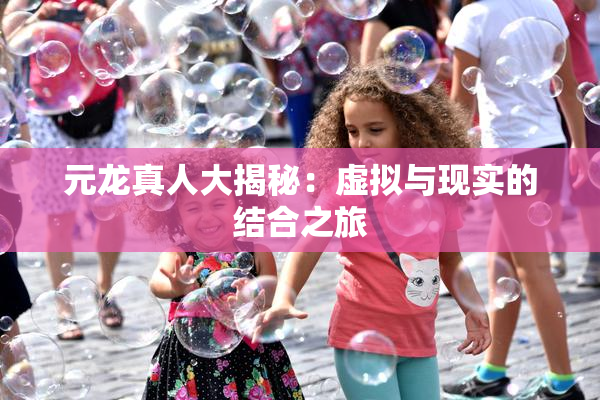 元龙真人大揭秘：虚拟与现实的结合之旅