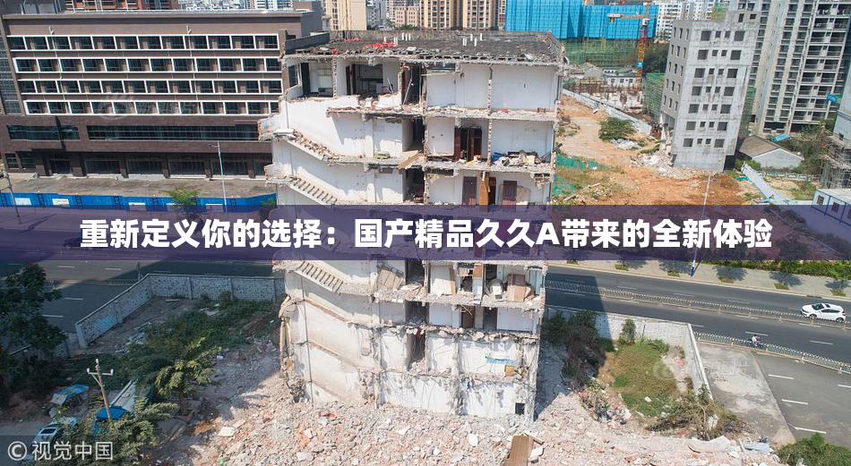 重新定义你的选择：国产精品久久A带来的全新体验