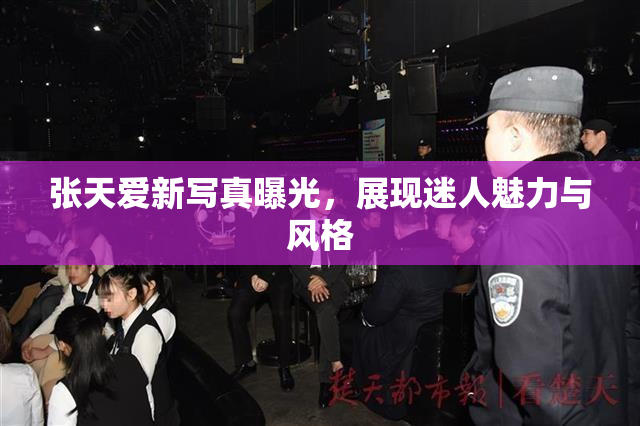 张天爱新写真曝光，展现迷人魅力与风格
