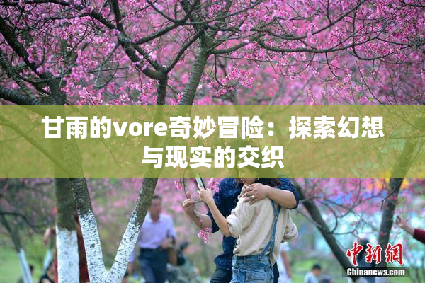 甘雨的vore奇妙冒险：探索幻想与现实的交织