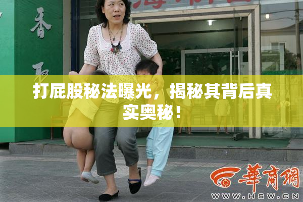 打屁股秘法曝光，揭秘其背后真实奥秘！