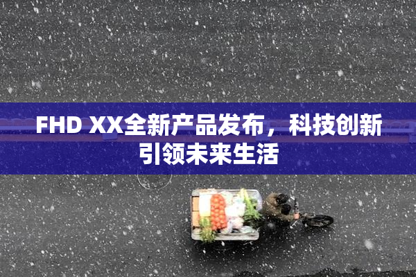 FHD XX全新产品发布，科技创新引领未来生活