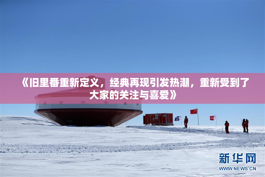 《旧里番重新定义，经典再现引发热潮，重新受到了大家的关注与喜爱》