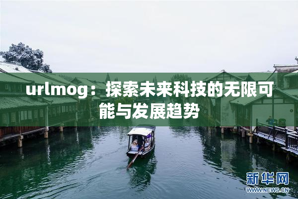 urlmog：探索未来科技的无限可能与发展趋势