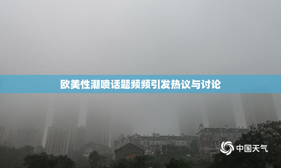 欧美性潮喷话题频频引发热议与讨论