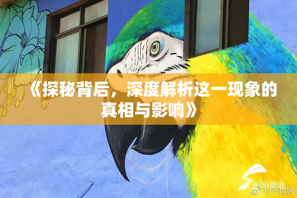 《探秘背后，深度解析这一现象的真相与影响》