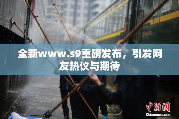 全新www.s9重磅发布，引发网友热议与期待