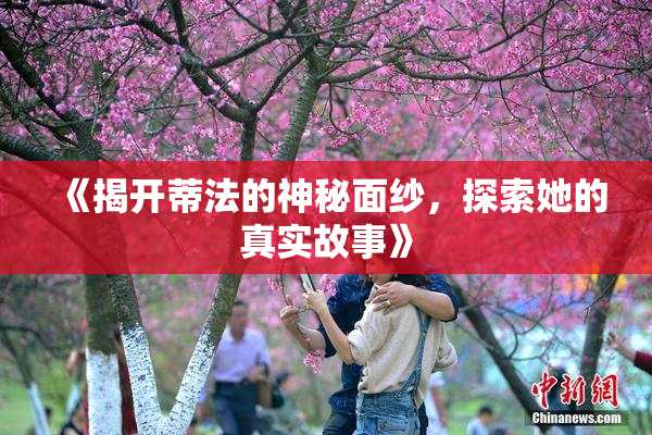 《揭开蒂法的神秘面纱，探索她的真实故事》