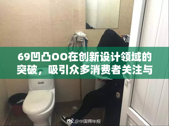 69凹凸OO在创新设计领域的突破，吸引众多消费者关注与期待