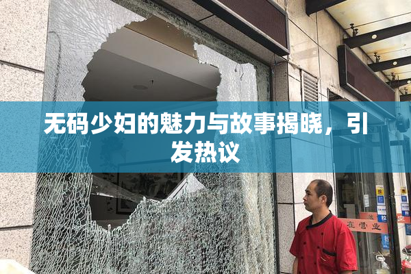 无码少妇的魅力与故事揭晓，引发热议