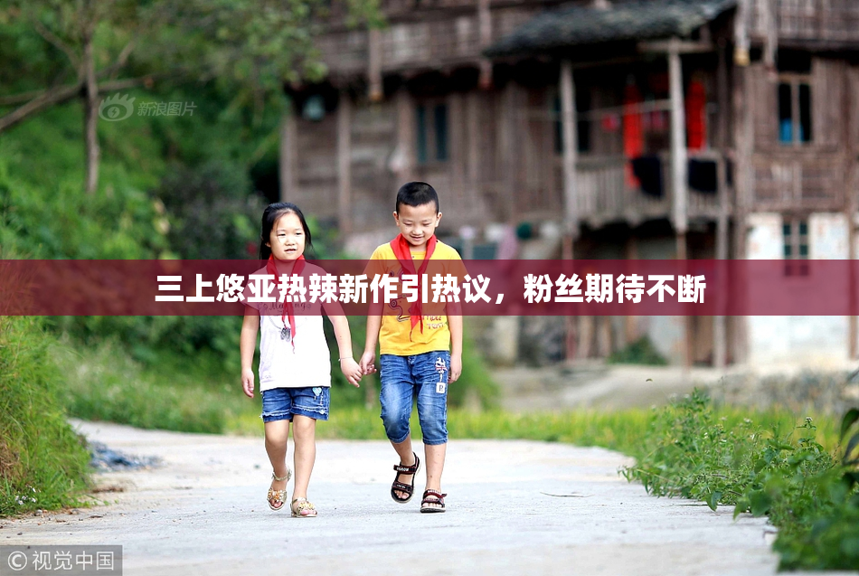 三上悠亚热辣新作引热议，粉丝期待不断